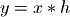 y = x * h