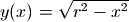 y(x) = \sqrt{r^2 - x^2}