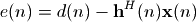 e(n) = d(n)-\mathbf{h}^{H}(n)\mathbf{x}(n)