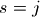 s =j