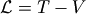 \mathcal{L}=T-V